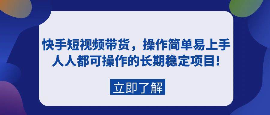 快手短视频带货，操作简单易上手，人人都可操作的长期稳定项目!-小小小弦