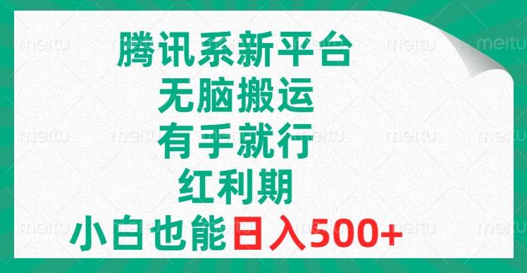 腾讯系新平台，无脑搬运，有手就行，红利期，小白也能日入500+-小小小弦