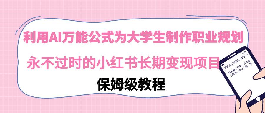 利用AI万能公式为大学生制作职业规划，永不过时的小红书长期变现项目-小小小弦