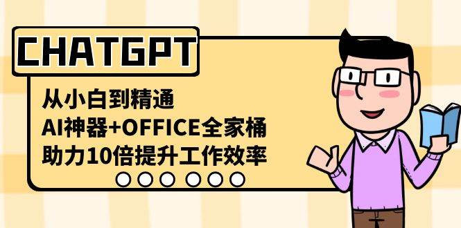 CHATGPT-从小白到精通，AI神器+OFFICE全家桶，助力10倍提升工作效率-小小小弦