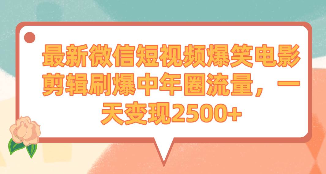 最新微信短视频爆笑电影剪辑刷爆中年圈流量，一天变现2500+-小小小弦