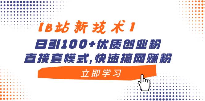 【B站新技术】日引100+优质创业粉，直接套模式，快速搞网赚粉-小小小弦