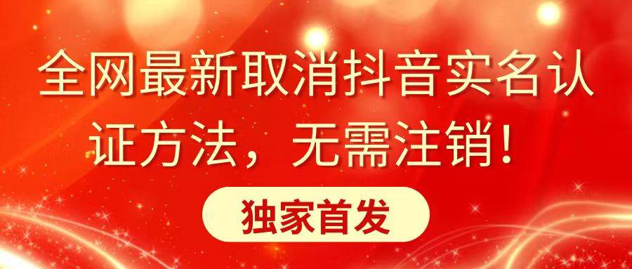 全网最新取消抖音实名认证方法，无需注销，独家首发-小小小弦