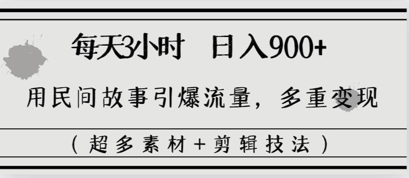 每天三小时日入900+，用民间故事引爆流量，多重变现（超多素材+剪辑技法）-小小小弦