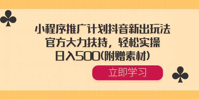 小程序推广计划抖音新出玩法，官方大力扶持，轻松实操，日入500(附赠素材)-小小小弦