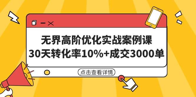 无界高阶优化实战案例课，30天转化率10%+成交3000单（8节课）-小小小弦