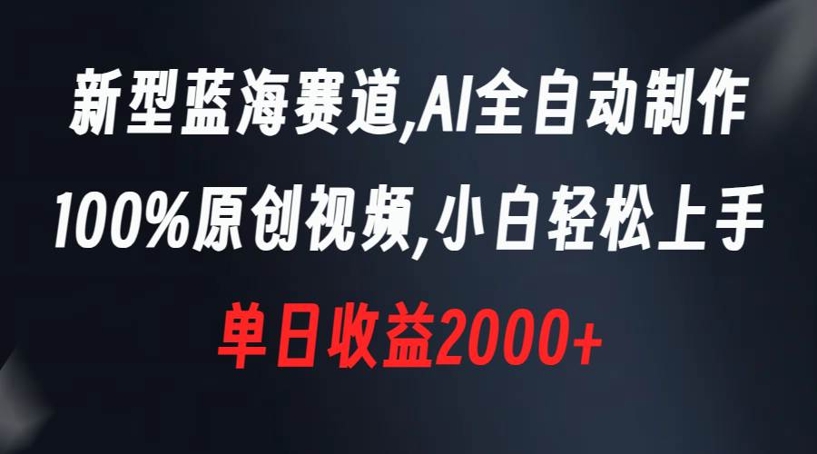 新型蓝海赛道，AI全自动制作，100%原创视频，小白轻松上手，单日收益2000+-小小小弦