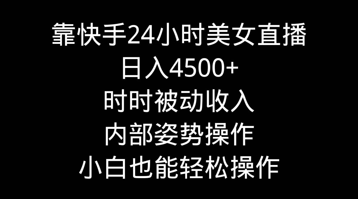 靠快手24小时美女直播，日入4500+，时时被动收入，内部姿势操作，小白也…-小小小弦