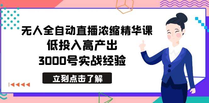 最新无人全自动直播浓缩精华课，低投入高产出，3000号实战经验-小小小弦