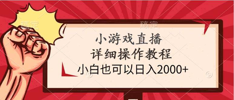 小游戏直播详细操作教程，小白也可以日入2000+-小小小弦