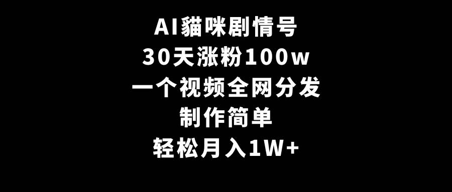 AI貓咪剧情号，30天涨粉100w，制作简单，一个视频全网分发，轻松月入1W+-小小小弦