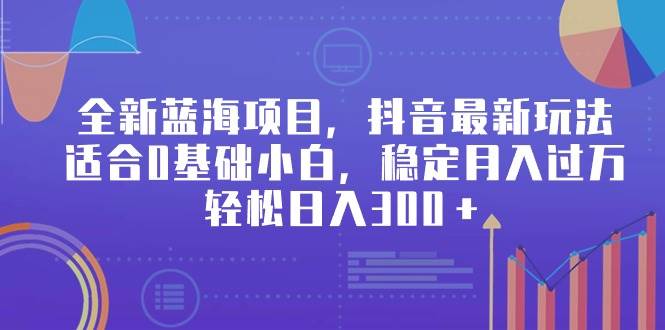 全新蓝海项目，抖音最新玩法，适合0基础小白，稳定月入过万，轻松日入300＋-小小小弦