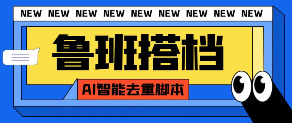 外面收费299的鲁班搭档视频AI智能全自动去重脚本，搬运必备神器【AI智能脚本】-小小小弦