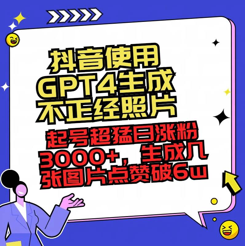 抖音使用GPT4生成不正经照片，起号超猛日涨粉3000+，生成几张图片点赞破6w+-小小小弦