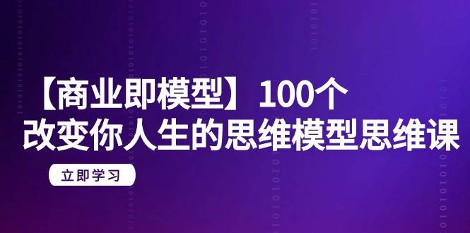 【商业 即模型】100个-改变你人生的思维模型思维课-20节-无水印-小小小弦