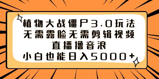 植物大战僵尸3.0玩法无需露脸无需剪辑视频，直播撸音浪，小白也能日入5000+-小小小弦