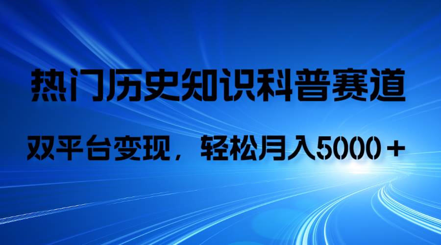 历史知识科普，AI辅助完成作品，抖音视频号双平台变现，月收益轻5000＋-小小小弦