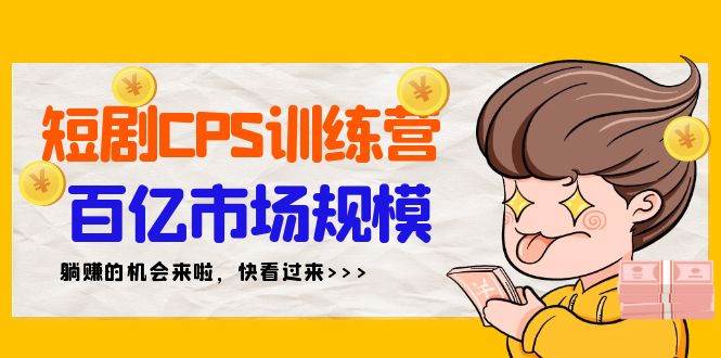 短剧CPS特训营，百亿市场规模，新手可躺赚的项目（35节）-小小小弦