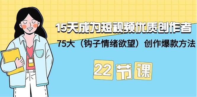 15天成为短视频-优质创作者+75大（钩子-情绪欲望）创作爆款方法-22节课-小小小弦