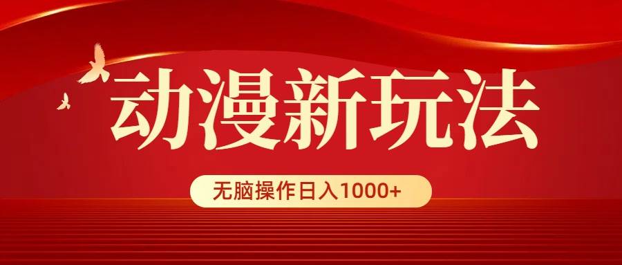 动漫新玩法，条条爆款，5分钟1条100%原创，小白无脑操作日入1000+-小小小弦