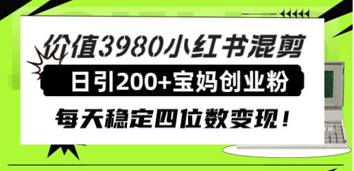 价值3980小红书混剪日引200+宝妈创业粉，每天稳定四位数变现！-小小小弦