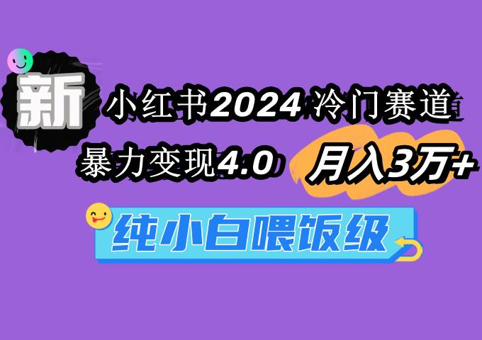 小红书2024冷门赛道 月入3万+ 暴力变现4.0 纯小白喂饭级-小小小弦