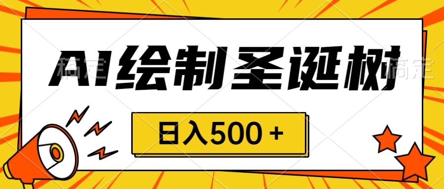 圣诞节风口，卖手绘圣诞树，AI制作 一分钟一个 会截图就能做 小白日入500＋-小小小弦