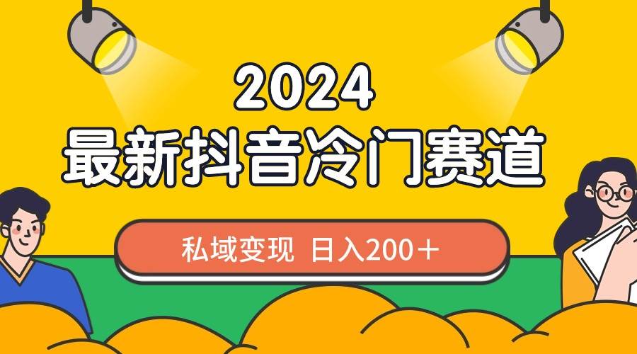 2024抖音最新冷门赛道，私域变现轻松日入200＋，作品制作简单，流量爆炸-小小小弦