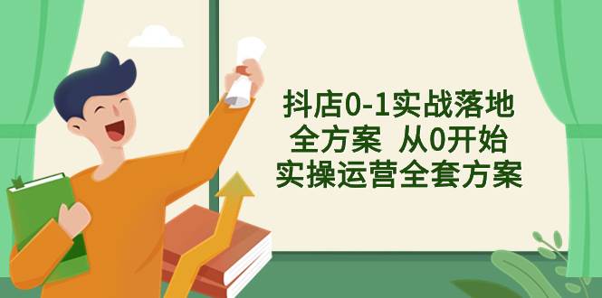 抖店0-1实战落地全方案  从0开始实操运营全套方案，解决售前、售中、售…-小小小弦