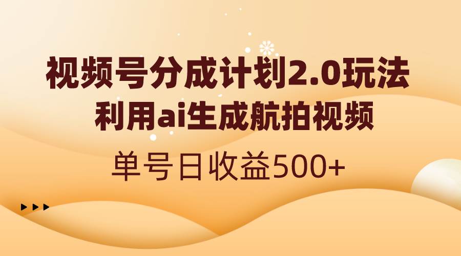 视频号分成计划2.0，利用ai生成航拍视频，单号日收益500+-小小小弦