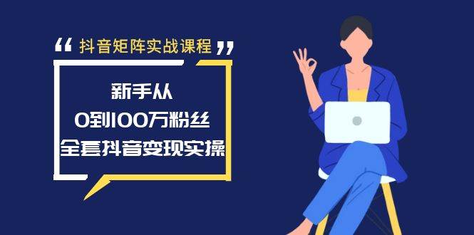 抖音矩阵实战课程：新手从0到100万粉丝，全套抖音变现实操-小小小弦