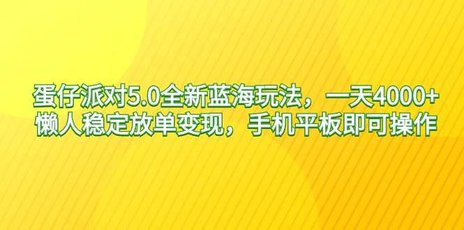 蛋仔派对5.0全新蓝海玩法，一天4000+，懒人稳定放单变现，手机平板即可…-小小小弦