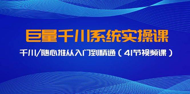 巨量千川系统实操课，千川/随心推从入门到精通（41节视频课）-小小小弦