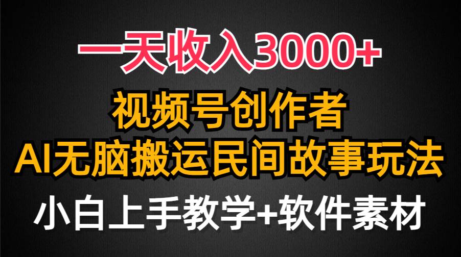 一天收入3000+，视频号创作者分成，民间故事AI创作，条条爆流量，小白也能轻松上手-小小小弦