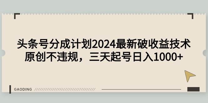 头条号分成计划2024最新破收益技术，原创不违规，三天起号日入1000+-小小小弦