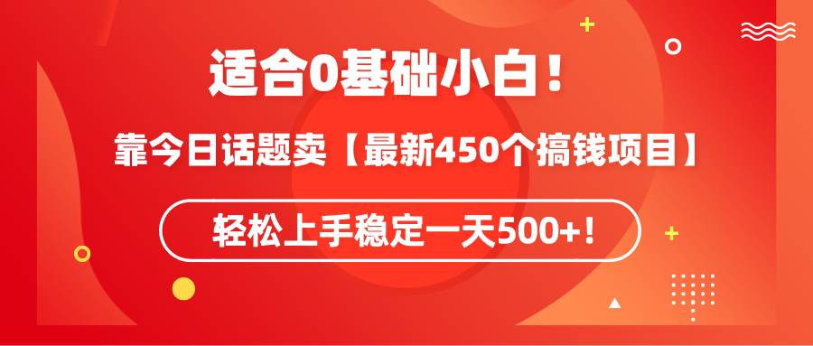 适合0基础小白！靠今日话题卖【最新450个搞钱方法】轻松上手稳定一天500+！-小小小弦