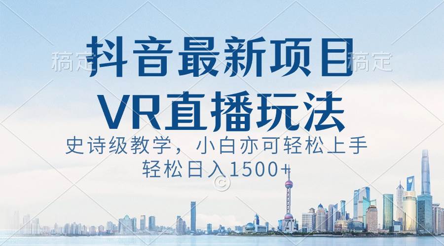 抖音最新VR直播玩法，史诗级教学，小白也可轻松上手，轻松日入1500+-小小小弦