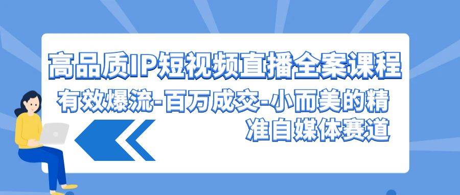 高品质 IP短视频直播-全案课程，有效爆流-百万成交-小而美的精准自媒体赛道-小小小弦