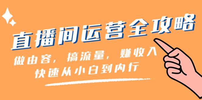 直播间-运营全攻略：做由容，搞流量，赚收入一快速从小白到内行（46节课）-小小小弦