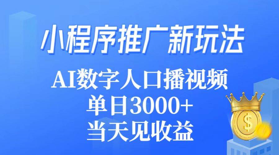 小程序推广新玩法，AI数字人口播视频，单日3000+，当天见收益-小小小弦