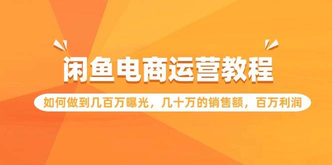 闲鱼电商运营教程：如何做到几百万曝光，几十万的销售额，百万利润-小小小弦