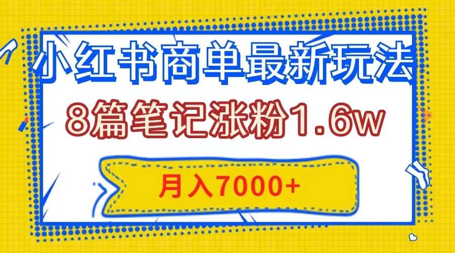 小红书商单最新玩法，8篇笔记涨粉1.6w，几分钟一个笔记，月入7000+-小小小弦