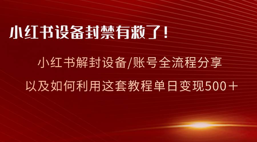 小红书设备及账号解封全流程分享，亲测有效，以及如何利用教程变现-小小小弦