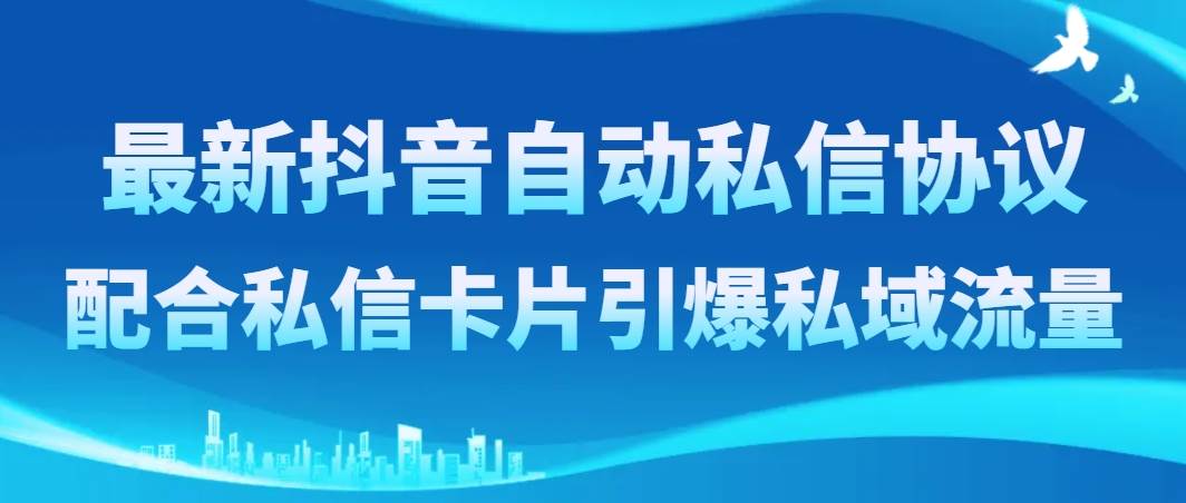 最新抖音自动私信协议，配合私信卡片引爆私域流量-小小小弦