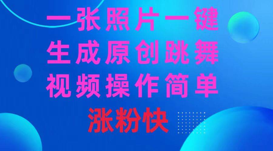 一张照片，一键生成原创跳舞视频 操作简单涨粉快-小小小弦