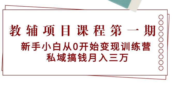 教辅项目课程第一期：新手小白从0开始变现训练营  私域搞钱月入三万-小小小弦