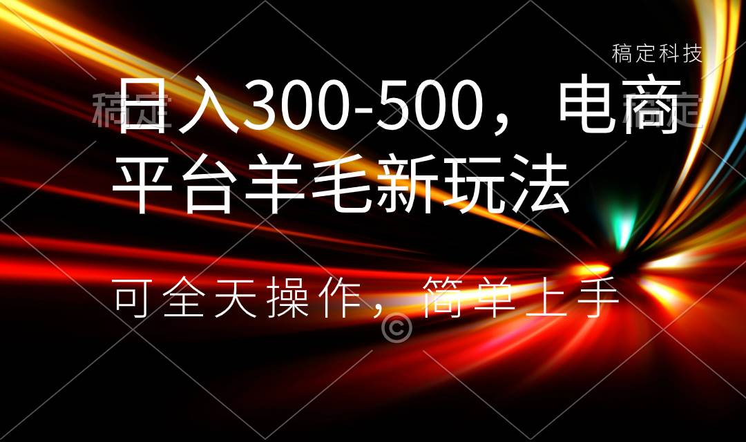 日入300-500，电商平台羊毛新玩法，可全天操作，简单上手-小小小弦