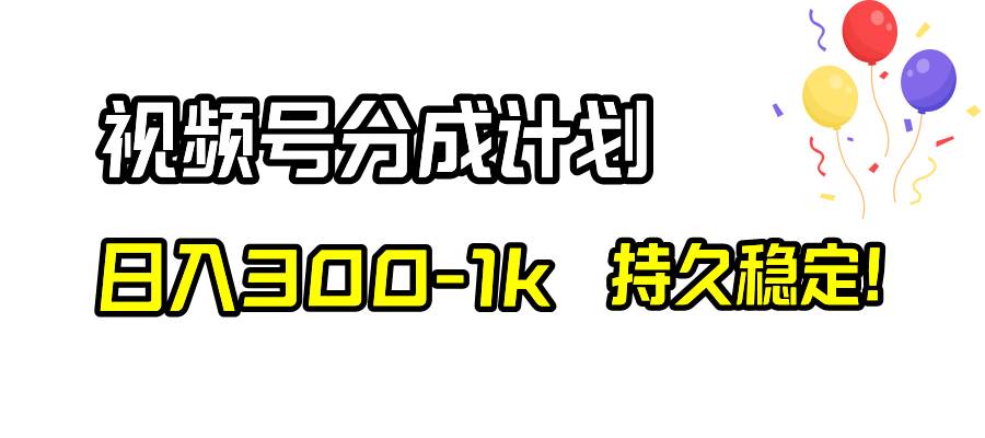 视频号分成计划，日入300-1k，持久稳定！-小小小弦