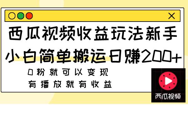 西瓜视频收益玩法，新手小白简单搬运日赚200+0粉就可以变现 有播放就有收益-小小小弦