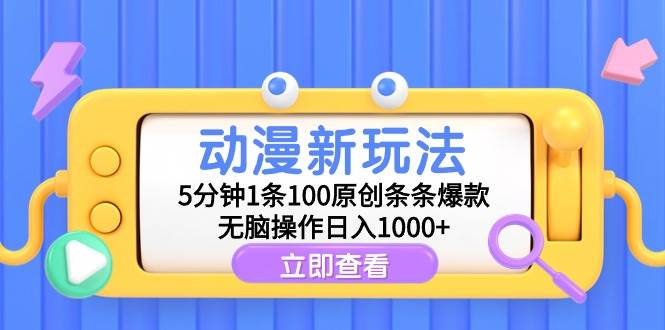 动漫新玩法，5分钟1条100原创条条爆款，无脑操作日入1000+-小小小弦